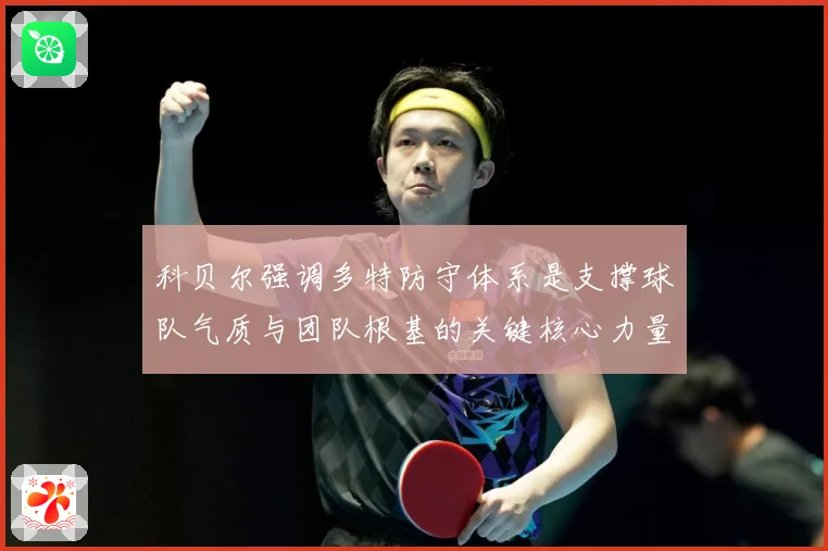科贝尔强调多特防守体系是支撑球队气质与团队根基的关键核心力量