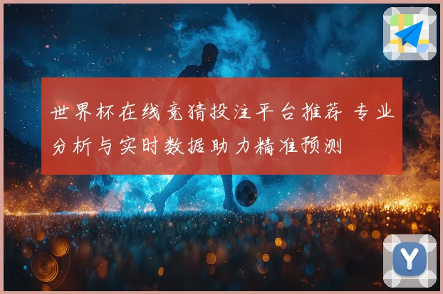 世界杯在线竞猜投注平台推荐 专业分析与实时数据助力精准预测