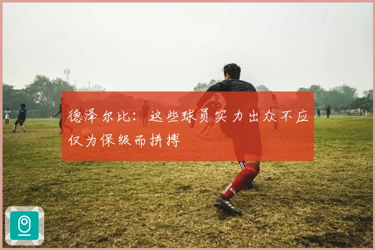 德泽尔比：这些球员实力出众不应仅为保级而拼搏