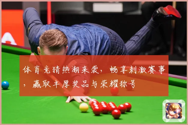 体育竞猜热潮来袭，畅享刺激赛事，赢取丰厚奖品与荣耀称号
