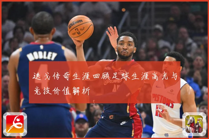 迭戈传奇生涯回顾足球生涯高光与竞技价值解析