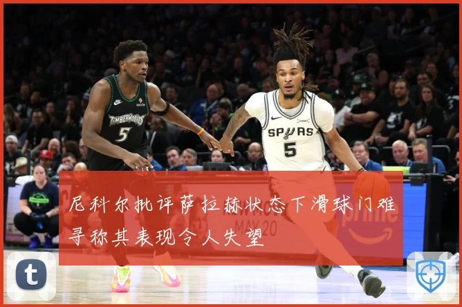 尼科尔批评萨拉赫状态下滑球门难寻称其表现令人失望