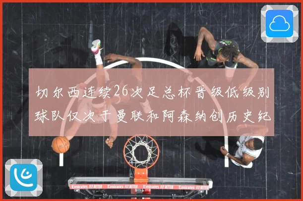 切尔西连续26次足总杯晋级低级别球队仅次于曼联和阿森纳创历史纪录