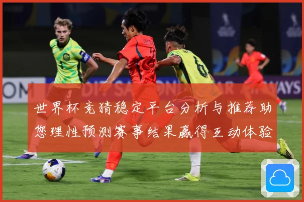 世界杯竞猜稳定平台分析与推荐助您理性预测赛事结果赢得互动体验数据研判