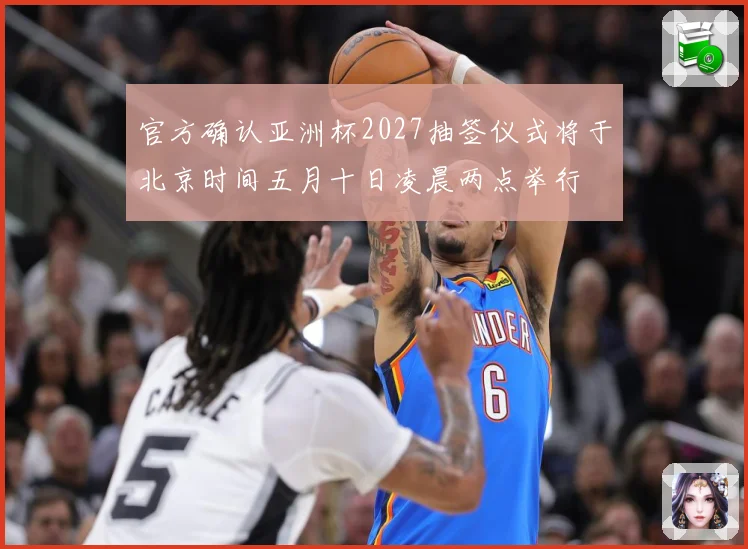 官方确认亚洲杯2027抽签仪式将于北京时间五月十日凌晨两点举行