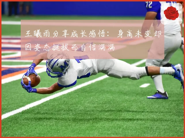 王曦雨分享成长感悟：身高未变却因姿态挺拔而自信满满