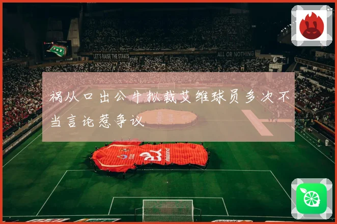 祸从口出公牛拟裁艾维球员多次不当言论惹争议