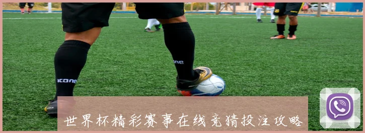 世界杯精彩赛事在线竞猜投注攻略与玩法技巧解析
