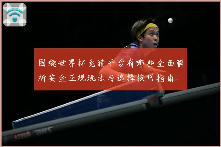 围绕世界杯竞猜平台有哪些全面解析安全正规玩法与选择技巧指南