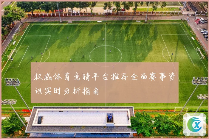 权威体育竞猜平台推荐全面赛事资讯实时分析指南