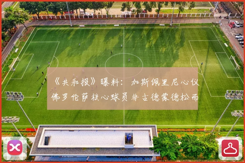 《共和报》曝料：加斯佩里尼心仪佛罗伦萨核心球员非古德蒙德松而是他