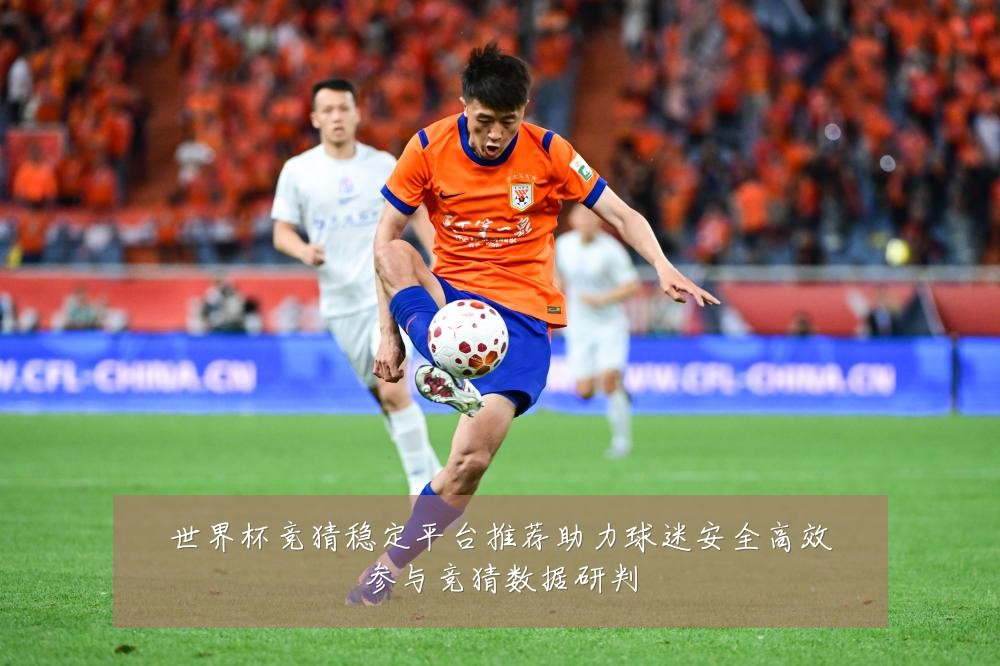 世界杯竞猜稳定平台推荐助力球迷安全高效参与竞猜数据研判