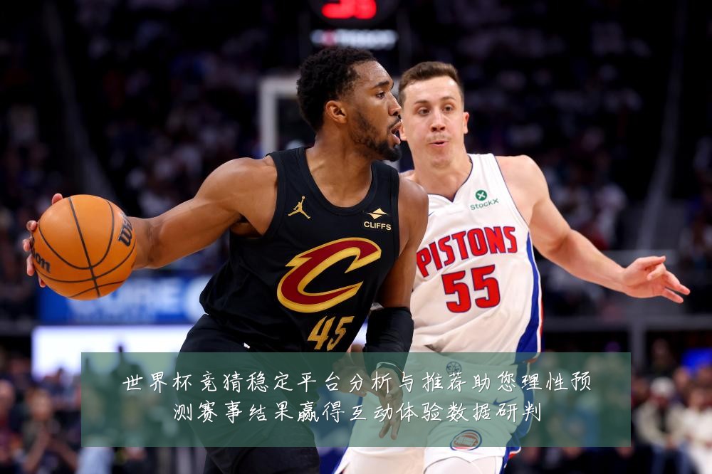 世界杯竞猜稳定平台分析与推荐助您理性预测赛事结果赢得互动体验数据研判
