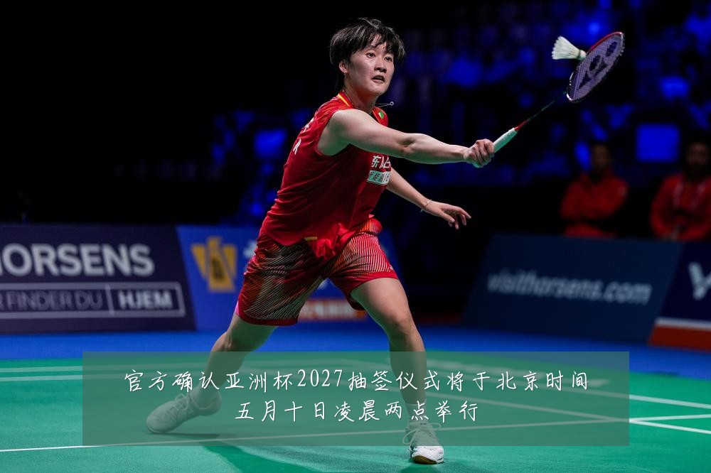 官方确认亚洲杯2027抽签仪式将于北京时间五月十日凌晨两点举行