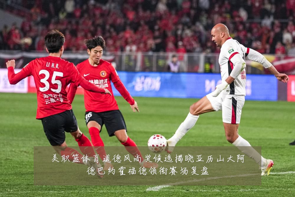 美职篮体育道德风尚奖候选揭晓亚历山大阿德巴约霍福德领衔赛场复盘