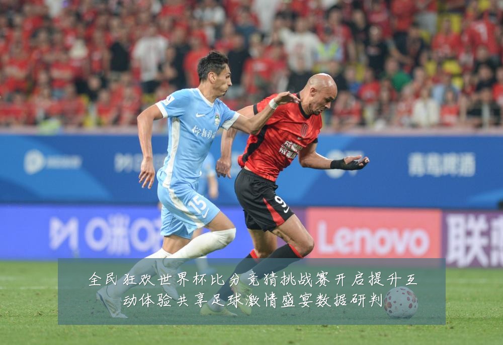 全民狂欢世界杯比分竞猜挑战赛开启提升互动体验共享足球激情盛宴数据研判