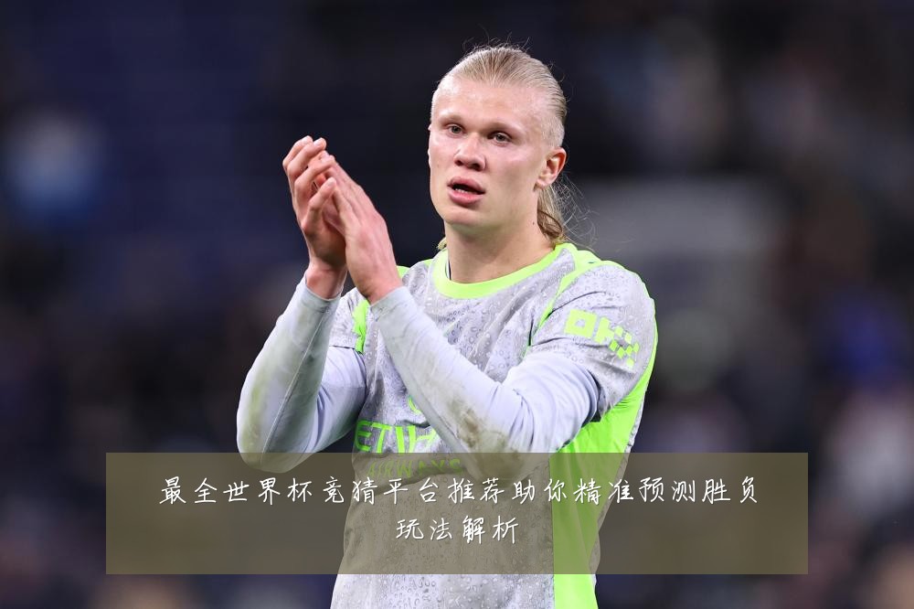 最全世界杯竞猜平台推荐助你精准预测胜负玩法解析